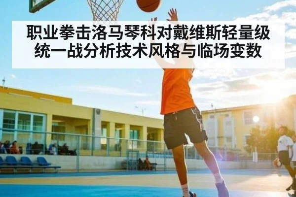 职业拳击洛马琴科对戴维斯轻量级统一战分析技术风格与临场变数（kaiyun）