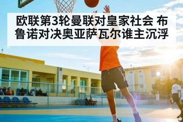 欧联第3轮曼联对皇家社会 布鲁诺对决奥亚萨瓦尔谁主沉浮（kaiyun）